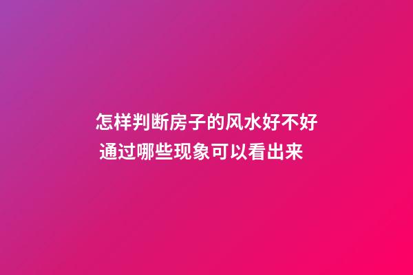 怎样判断房子的风水好不好 通过哪些现象可以看出来